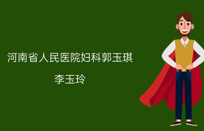 河南省人民医院妇科郭玉琪（李玉玲 河南省现代中医院妇产科副主任）